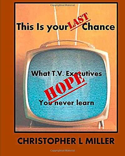 This Is Your Last Chance: What T.V. Executives Hope You Never Learn (Paperback)