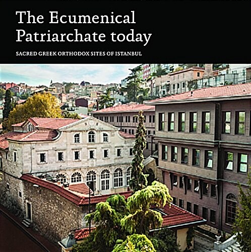 The Ecumenical Patriarchate Today: Sacred Greek Orthodox Sites of Istanbul (Paperback)