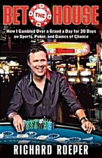 Bet the House : How I Gambled Over a Grand a Day for 30 Days on Sports, Poker, and Games of Chance (Hardcover)