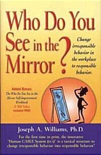 Who Do You See in the Mirror?: Change Irresponsible Behavior in the Workplace to Responsible Behavior (Hardcover)