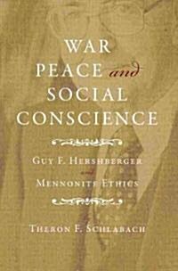 War, Peace, and Social Conscience: Guy F. Hershberger and Mennonite Ethics (Hardcover)