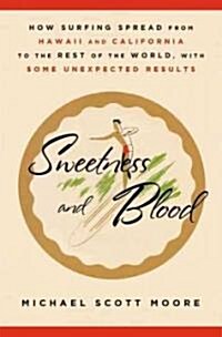 Sweetness and Blood: How Surfing Spread from Hawaii and California to the Rest of the World, with Some Unexpected Results (Hardcover)