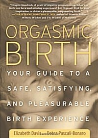 Orgasmic Birth: Your Guide to a Safe, Satisfying, and Pleasurable Birth Experience (Paperback)