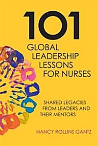 101 Global Leadership Lessons for Nurses: Shared Legacies from Leaders and Their Mentors (Paperback)
