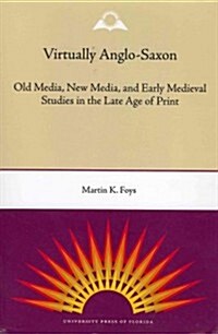 Virtually Anglo-Saxon: Old Media, New Media, and Early Medieval Studies in the Late Age of Print (Paperback)