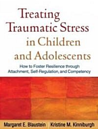 Treating Traumatic Stress in Children and Adolescents: How to Foster Resilience Through Attachment, Self-Regulation, and Competency (Paperback)