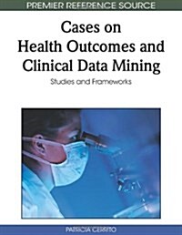 Cases on Health Outcomes and Clinical Data Mining: Studies and Frameworks (Hardcover)