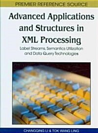 Advanced Applications and Structures in XML Processing: Label Streams, Semantics Utilization and Data Query Technologies                               (Hardcover)