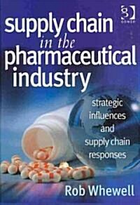Supply Chain in the Pharmaceutical Industry : Strategic Influences and Supply Chain Responses (Hardcover)