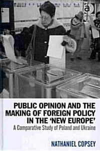 Public Opinion and the Making of Foreign Policy in the New Europe : A Comparative Study of Poland and Ukraine (Hardcover)