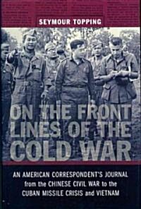 On the Front Lines of the Cold War: An American Correspondents Journal from the Chinese Civil War to the Cuban Missile Crisis and Vietnam (Hardcover, New)