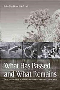 What Has Passed and What Remains: Oral Histories of Northern Arizonas Changing Landscapes (Paperback, New)