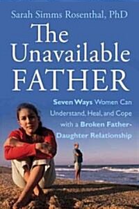 The Unavailable Father : Seven Ways Women Can Understand, Heal, and Cope with a Broken Father-Daughter Relationship (Paperback)