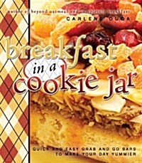Breakfast in a Cookie Jar: Quick and Easy Grab and Go Bars to Make Your Day Yummier (Paperback)