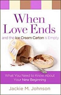 When Love Ends and the Ice Cream Carton Is Empty: What You Need to Know about Your New Beginning (Paperback)