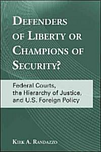 Defenders of Liberty or Champions of Security?: Federal Courts, the Hierarchy of Justice, and U.S. Foreign Policy (Hardcover)