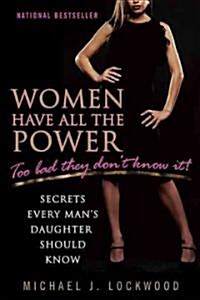 Women Have All the Power: Too Bad They Dont Know It!: Secrets Every Mans Daughter Should Know (Paperback)