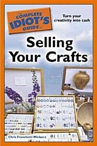 The Complete Idiots Guide to Selling Your Crafts: Turn Your Creativity Into Cash (Paperback)