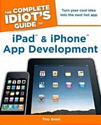 Complete Idiots Guide to iPad & iPhone App Development : Turn Your Cool Idea into the Next Hot App (Paperback)