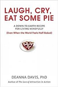 Laugh, Cry, Eat Some Pie: A Down-To-Earth Recipe for Living Mindfully (Even When the World Feelshalf-Baked ) (Paperback)