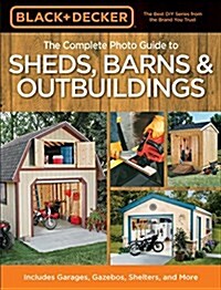 The Complete Photo Guide to Sheds, Barns & Outbuildings: Includes Garages, Gazebos, Shelters and More (Paperback)