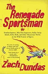 The Renegade Sportsman: Drunken Runners, Bike Polo Superstars, Roller Derby Rebels, Killer Birds and Othe R Uncommon Thrills on the Wild Front (Paperback)