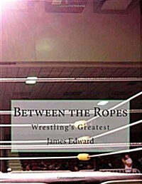 Between the Ropes: Wrestlings Greatest (Paperback)