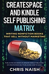 Createspace and Kindle Self Publishing Matrix - Writing Nonfiction Books That Sell Without Marketing: Publishing an eBook on Amazon Kindle Publishing (Paperback)