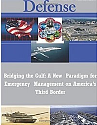 Bridging the Gulf: A New Paradigm for Emergency Management on Americas Third Border (Paperback)