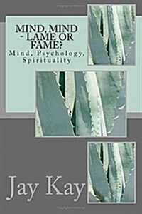 Mind, Mind - Lame or Fame?: Mind, Psychology, Spirituality (Paperback)