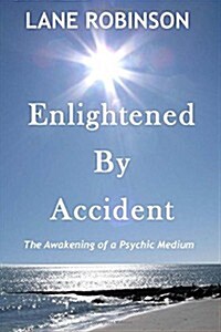 Enlightened by Accident: The Awakening of a Psychic Medium (Paperback)