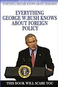 Everything George W. Bush Knows About Foreign Policy (Paperback)