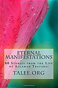 Eternal Manifestations: 80 Stories from the Life of Allamah Tbatabai (Paperback)
