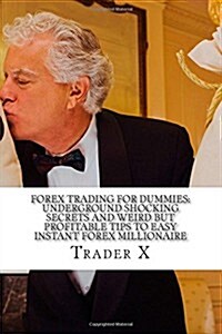 Forex Trading for Dummies: Underground Shocking Secrets and Weird But Profitable Tips to Easy Instant Forex Millionaire: Escape 9-5, Live Anywher (Paperback)