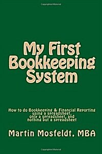 My First Bookkeeping System: How to Do Bookkeeping & Financial Reporting Using a Spreadsheet, Only a Spreadsheet, and Nothing But a Spreadsheet (Paperback)