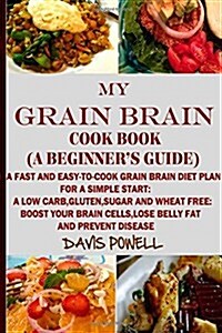My Grain Brain Cookbook (a Beginners Guide): An Easy-To-Cook Grain Brain Diet for a Simple Start: A Low Carb, Gluten, Sugar Andwheat-Free Cookbook: T (Paperback)
