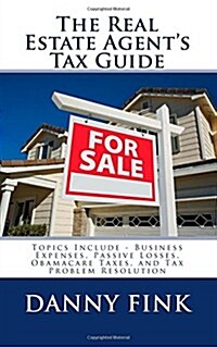 The Real Estate Agents Tax Guide: Including - Business Expenses, Passive Losses, Obamacare Taxes, and Tax Problem Resolution (Paperback)