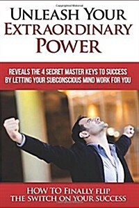 Unleash Your Extraordinary Power: By Letting Your Subconscious Mind Work for You (Paperback)