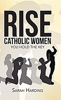 Rise Catholic Women: You Hold the Key (Hardcover)