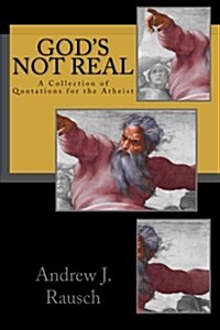 Gods Not Real: A Collection of Quotations for the Atheist (Paperback)