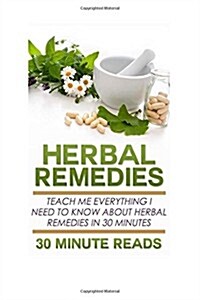 Herbal Remedies: Teach Me Everything I Need to Know about Herbal Remedies in 30 Minutes (Paperback)