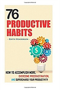 76 Productive Habits: How to Accomplish More and Overcome Procrastination by Supercharging Your Productivity (Paperback)