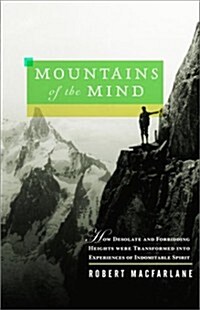 Mountains of the Mind: How Desolate and Forbidding Heights Were Transformed into Experiences of Indomitable Spirit (Hardcover, 1ST)