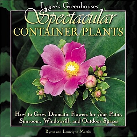 Logees Greenhouses Spectacular Container Plants: How to Grow Dramatic Flowers for Your Patio, Sunroom, Windowsill, and Outdoor Spaces (Hardcover, First Edition)