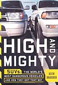 High and Mighty: SUVs--The Worlds Most Dangerous Vehicles and How They Got That Way (Hardcover, 1st)