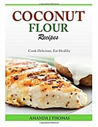 Coconut Flour Recipes: Cook Delicious, Eat Healthy (Paperback)