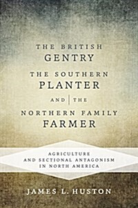 The British Gentry, the Southern Planter, and the Northern Family Farmer: Agriculture and Sectional Antagonism in North America (Hardcover)