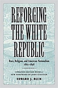 Reforging the White Republic: Race, Religion, and American Nationalism, 1865-1898 (Paperback, Updated)