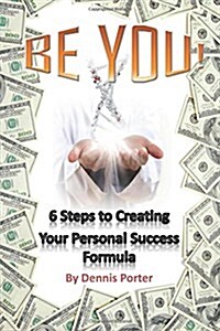 Be You!: 6 Steps to Creating Your Personal Success Formula (Paperback)