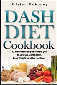 Dash Diet Cookbook: 40 Breakfast Recipes to Help You Boost Your Metabolism, Lose Weight and Be Healthier (Paperback)